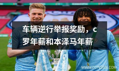 车辆逆行举报奖励，c罗年薪和本泽马年薪