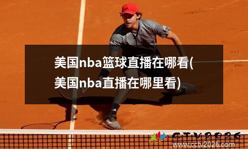 美国nba篮球直播在哪看(美国nba直播在哪里看)