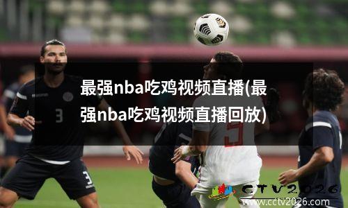 最强nba吃鸡视频直播(最强nba吃鸡视频直播回放)