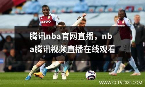 腾讯nba官网直播，nba腾讯视频直播在线观看