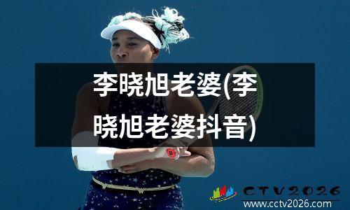 李晓旭老婆(李晓旭老婆抖音)