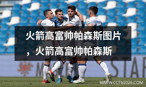 火箭高富帅帕森斯图片，火箭高富帅帕森斯