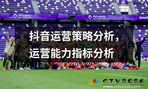 抖音运营策略分析，运营能力指标分析