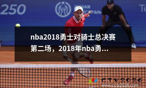 nba2018勇士对骑士总决赛第二场，2018年nba勇士对骑士总决赛