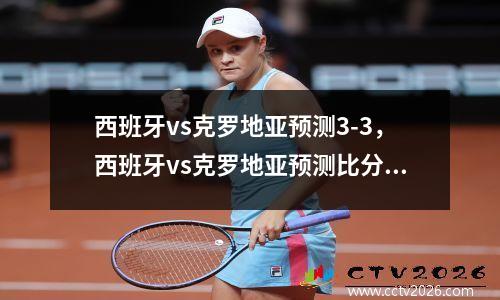 西班牙vs克罗地亚预测3-3，西班牙vs克罗地亚预测比分最新