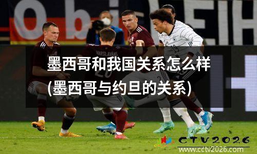 墨西哥和我国关系怎么样(墨西哥与约旦的关系)