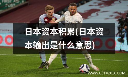 日本资本积累(日本资本输出是什么意思)