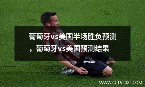 葡萄牙vs美国半场胜负预测，葡萄牙vs美国预测结果