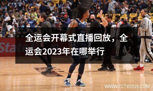 全运会开幕式直播回放，全运会2023年在哪举行