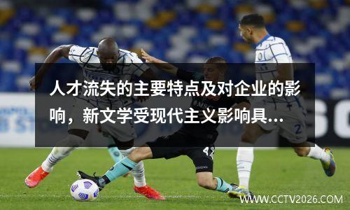 人才流失的主要特点及对企业的影响，新文学受现代主义影响具有什么特点