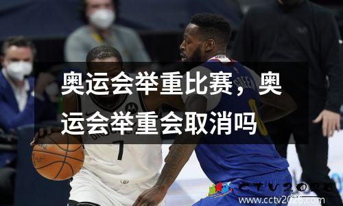 奥运会举重比赛，奥运会举重会取消吗