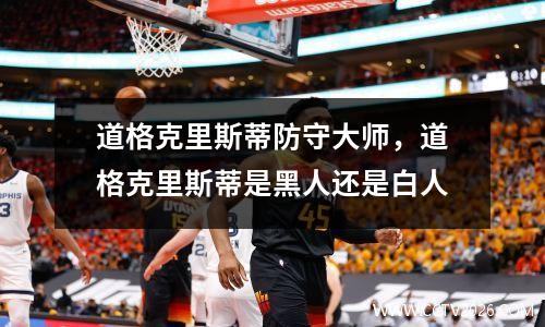 道格克里斯蒂防守大师，道格克里斯蒂是黑人还是白人