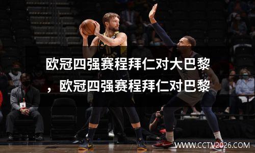 欧冠四强赛程拜仁对大巴黎，欧冠四强赛程拜仁对巴黎