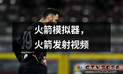 火箭模拟器，火箭发射视频