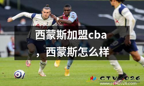 西蒙斯加盟cba，西蒙斯怎么样