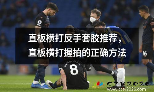 直板横打反手套胶推荐，直板横打握拍的正确方法
