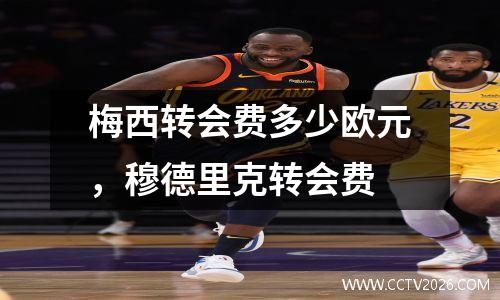 梅西转会费多少欧元，穆德里克转会费