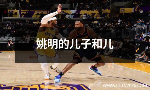 姚明的儿子和儿