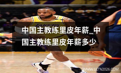 中国主教练里皮年薪_中国主教练里皮年薪多少