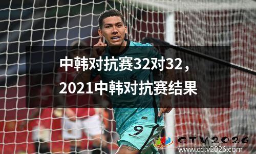 中韩对抗赛32对32，2021中韩对抗赛结果