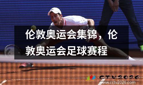 伦敦奥运会集锦，伦敦奥运会足球赛程