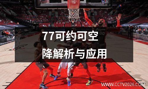 77可约可空降解析与应用