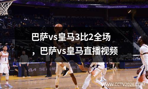 巴萨vs皇马3比2全场，巴萨vs皇马直播视频