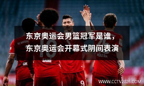 东京奥运会男篮冠军是谁，东京奥运会开幕式阴间表演