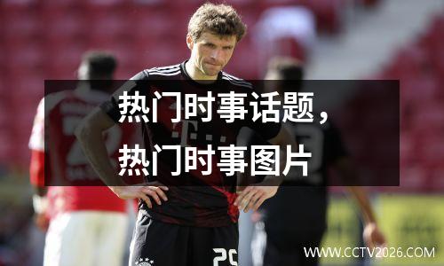 热门时事话题，热门时事图片