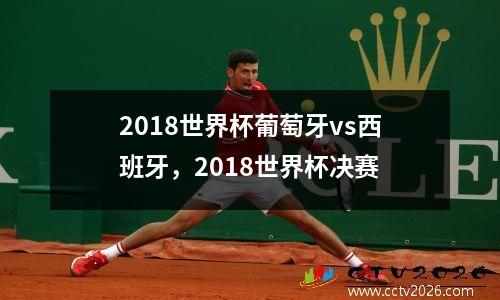 2018世界杯葡萄牙vs西班牙，2018世界杯决赛