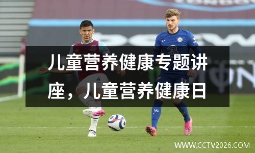 儿童营养健康专题讲座，儿童营养健康日