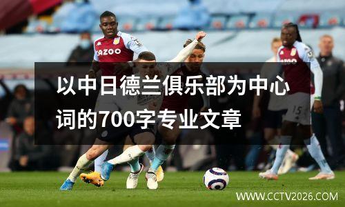 以中日德兰俱乐部为中心词的700字专业文章