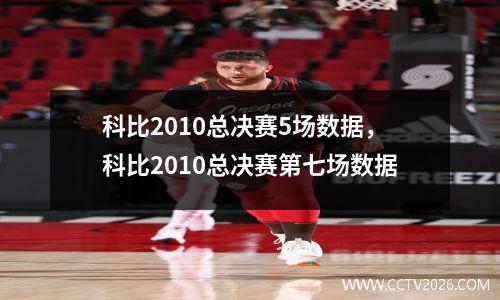 科比2010总决赛5场数据，科比2010总决赛第七场数据