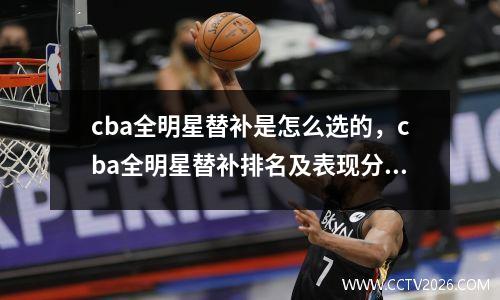 cba全明星替补是怎么选的，cba全明星替补排名及表现分析图
