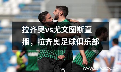 拉齐奥vs尤文图斯直播，拉齐奥足球俱乐部