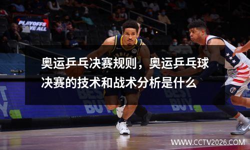 奥运乒乓决赛规则，奥运乒乓球决赛的技术和战术分析是什么