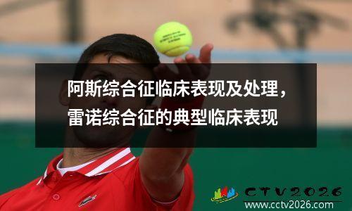 阿斯综合征临床表现及处理，雷诺综合征的典型临床表现
