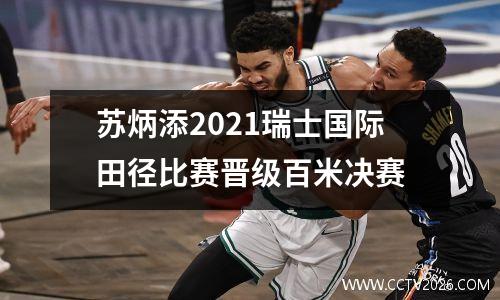 苏炳添2021瑞士国际田径比赛晋级百米决赛