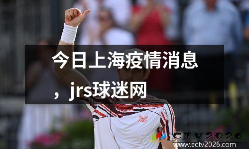 今日上海疫情消息，jrs球迷网