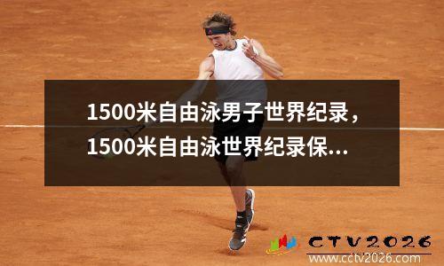 1500米自由泳男子世界纪录，1500米自由泳世界纪录保持者