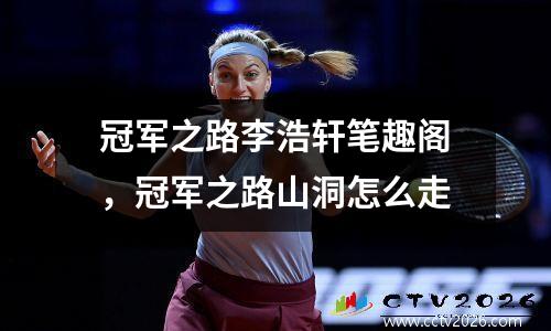 冠军之路李浩轩笔趣阁，冠军之路山洞怎么走