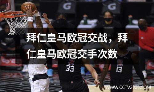 拜仁皇马欧冠交战，拜仁皇马欧冠交手次数