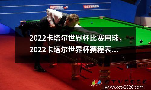 2022卡塔尔世界杯比赛用球，2022卡塔尔世界杯赛程表完整版