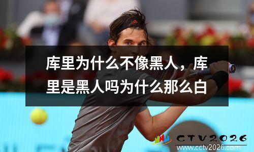 库里为什么不像黑人，库里是黑人吗为什么那么白