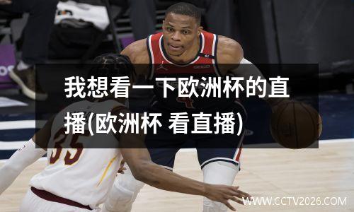 我想看一下欧洲杯的直播(欧洲杯 看直播)