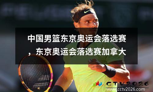 中国男篮东京奥运会落选赛，东京奥运会落选赛加拿大