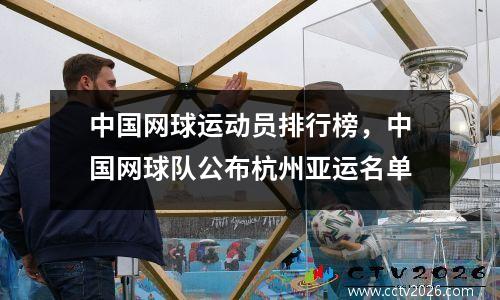 中国网球运动员排行榜，中国网球队公布杭州亚运名单