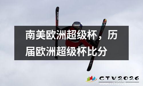 南美欧洲超级杯，历届欧洲超级杯比分