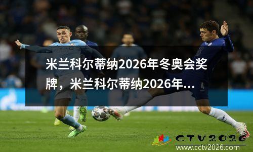 米兰科尔蒂纳2026年冬奥会奖牌，米兰科尔蒂纳2026年冬奥会预告片