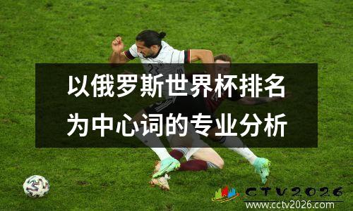 以俄罗斯世界杯排名为中心词的专业分析